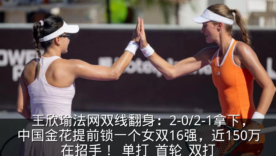 王欣瑜法网双线翻身：2-0/2-1拿下，中国金花提前锁一个女双16强，近150万在招手！_单打_首轮_双打